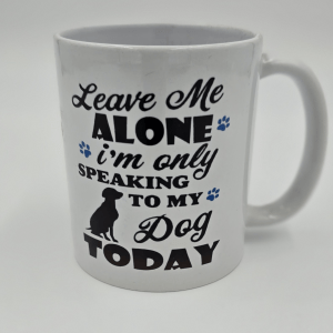Leave Me Alone I'm Only Talking To My Dog Today - White Printed Mug ( Both Sides )